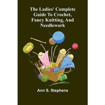 The Ladies' Complete Guide To Crochet, Fancy Knitting, And Needlework