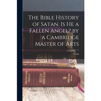The Bible History of Satan. Is He a Fallen Angel? by a Cambridge Master of Arts