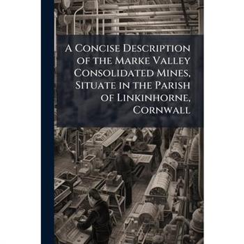 A Concise Description of the Marke Valley Consolidated Mines, Situate in the Parish of Linkinhorne, Cornwall