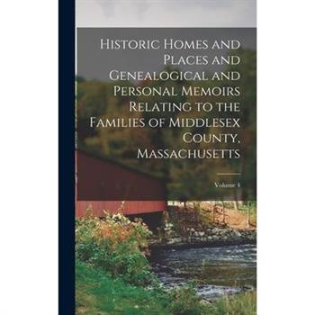 Historic Homes and Places and Genealogical and Personal Memoirs Relating to the Families of Middlesex County, Massachusetts; Volume 4