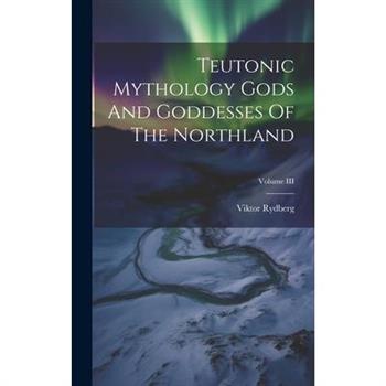 Teutonic Mythology Gods And Goddesses Of The Northland; Volume III