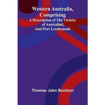 Western Australia, comprising a Description of the Vicinity of Australind, and Port Leschenault.