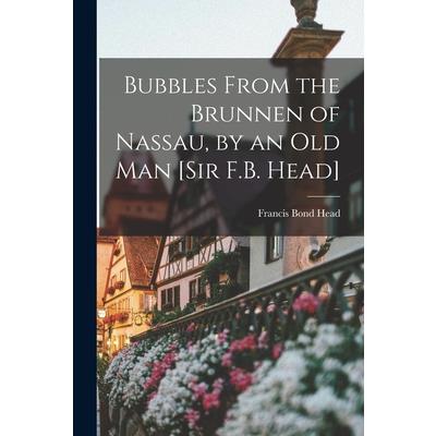 Bubbles From the Brunnen of Nassau, by an Old Man [Sir F.B. Head]