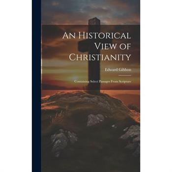 An Historical View of Christianity; Containing Select Passages From Scripture