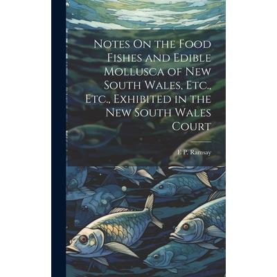 Notes On the Food Fishes and Edible Mollusca of New South Wales, Etc., Etc., Exhibited in the New South Wales Court