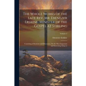 The Whole Works of the Late Rev. Mr. Ebenezer Erskine, Minister of the Gospel at Stirling