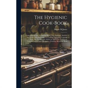 The Hygienic Cook-book; Containing Recipes for Making Bread, Pies, Puddings, Mushes, and Soups, With Directions for Cooking Vegetables, Canning Fruit, etc. To Which is Added an Appendix, Containing Va