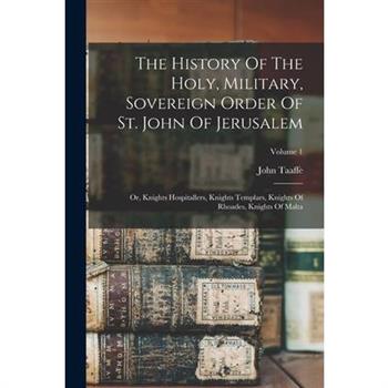 The History Of The Holy, Military, Sovereign Order Of St. John Of Jerusalem