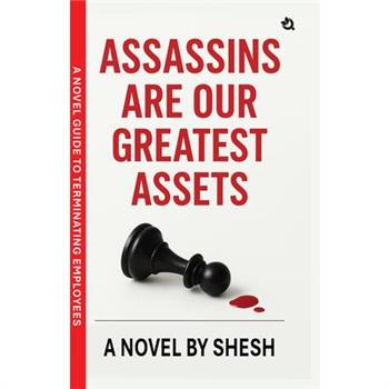 Assassins Are Our Greatest Assets A Dark Gripping Crime Thriller Corporate Strategy Meets Cold-Blooded Murder A Novel Guide to Terminating Employees