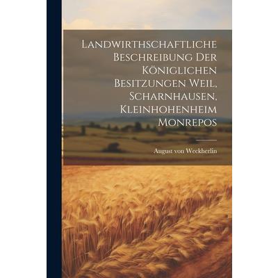 Landwirthschaftliche Beschreibung Der K繹niglichen Besitzungen Weil, Scharnhausen, Kleinhohenheim Monrepos