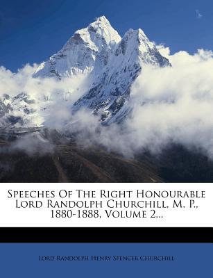 Speeches of the Right Honourable Lord Randolph Churchill, M. P., 1880-1888, Volume 2...
