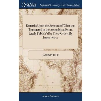 Remarks Upon the Account of What Was Transacted in the Assembly at Exon, Lately Publish’d by Their Order. by James Peirce
