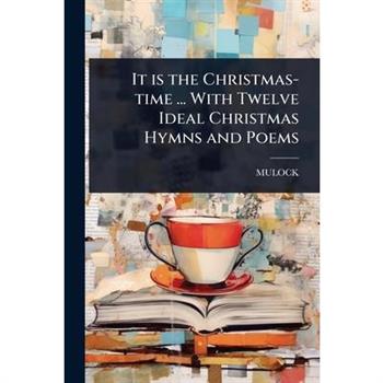 It is the Christmas-time ... With Twelve Ideal Christmas Hymns and Poems