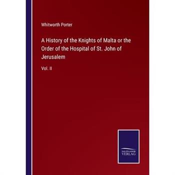 A History of the Knights of Malta or the Order of the Hospital of St. John of Jerusalem