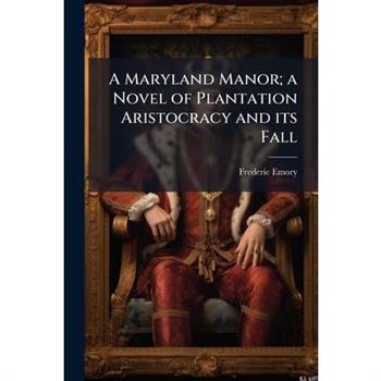 A Maryland Manor; a Novel of Plantation Aristocracy and its Fall