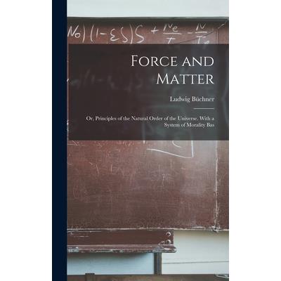 Force and Matter; or, Principles of the Natural Order of the Universe. With a System of Morality Bas