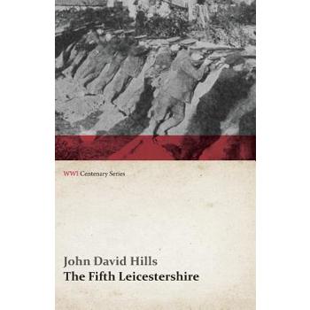 The Fifth Leicestershire - A Record of the 1/5th Battalion the Leicestershire Regiment, T.F., During the War, 1914-1919. (WWI Centenary Series)