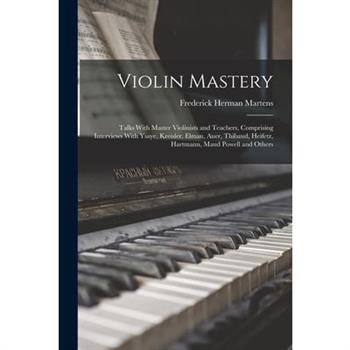 Violin Mastery; Talks With Master Violinists and Teachers, Comprising Interviews With Ysaye, Kreisler, Elman, Auer, Thibaud, Heifetz, Hartmann, Maud Powell and Others