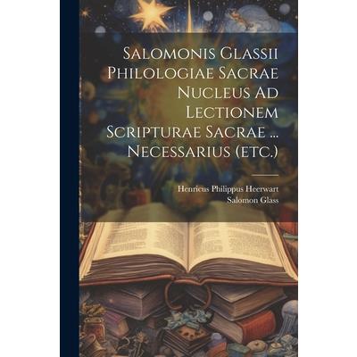 Salomonis Glassii Philologiae Sacrae Nucleus Ad Lectionem Scripturae Sacrae ... Necessarius (etc.)