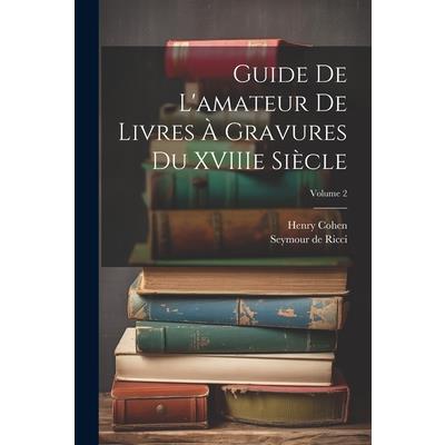 Guide de L'amateur de Livres ? Gravures du XVIIIe Si癡cle; Volume 2