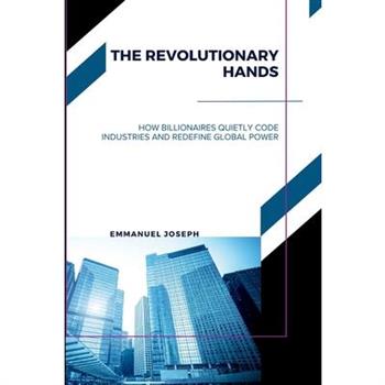 The Revolutionary Hands, How Billionaires Quietly Code Industries and Redefine Global Power