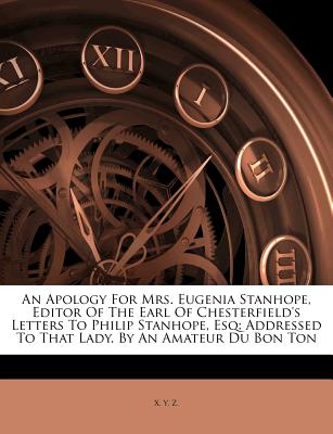 An Apology for Mrs. Eugenia Stanhope, Editor of the Earl of Chesterfield’s Letters to Philip Stanhope, Esq