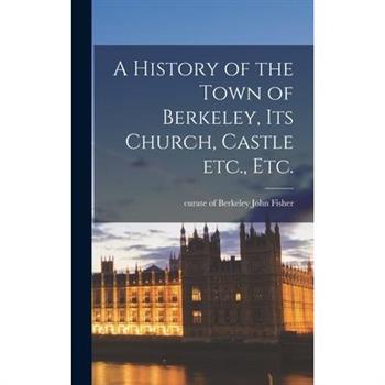 A History of the Town of Berkeley, its Church, Castle etc., etc.