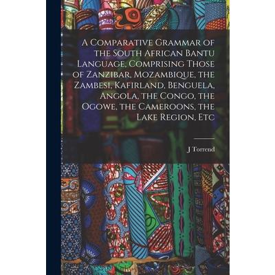 A Comparative Grammar of the South African Bantu Language, Comprising Those of Zanzibar, Mozambique, the Zambesi, Kafirland, Benguela, Angola, the Congo, the Ogowe, the Cameroons, the Lake Region, Etc