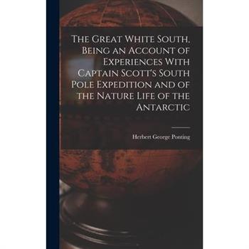 The Great White South, Being an Account of Experiences With Captain Scott's South Pole Expedition and of the Nature Life of the Antarctic