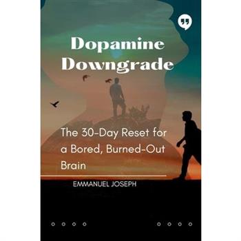 Dopamine Downgrade, The 30-Day Reset for a Bored, Burned-Out Brain