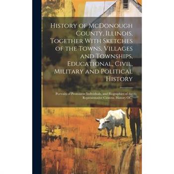 History of McDonough County, Illinois, Together With Sketches of the Towns, Villages and Townships, Educational, Civil, Military and Political History; Portraits of Prominent Individuals, and Biograph