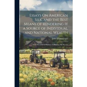 Essays On American Silk, and the Best Means of Rendering It a Source of Individual and National Wealth