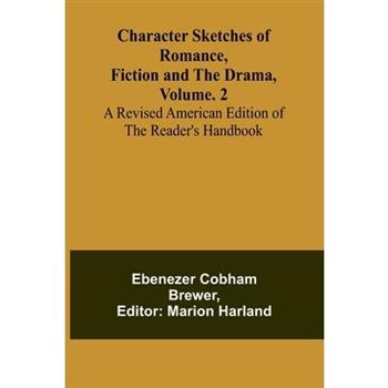 Character Sketches of Romance, Fiction, and the Drama, Vol. 2; A Revised American Edition of the Reader's Handbook