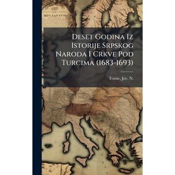 Deset Godina Iz Istorije Srpskog Naroda I Crkve Pod Turcima (1683-1693)