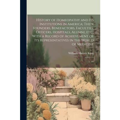 History of Homeopathy and its Institutions in America; Their Founders, Benefactors, Faculties, Officers, Hospitals, Alumni, etc., With a Record of Achievement of its Representatives in the World of Me