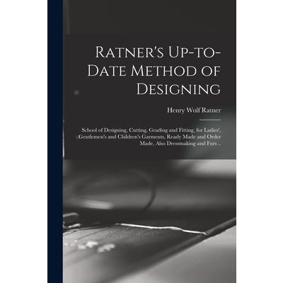 Ratner's Up-to-date Method of Designing; School of Designing, Cutting, Grading and Fitting, for Ladies', Gentlemen's and Children's Garments, Ready Made and Order Made, Also Dressmaking and Furs ..