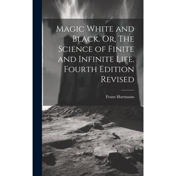Magic White and Black. Or, The Science of Finite and Infinite Life. Fourth Edition Revised; Fourth Edition Revised