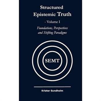 Structured Epistemic Truth Volume I