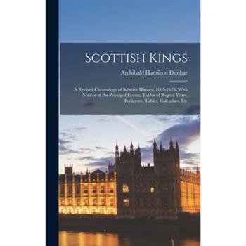 Scottish Kings; a Revised Chronology of Scottish History, 1005-1625, With Notices of the Principal Events, Tables of Regnal Years, Pedigrees, Tables, Calendars, Etc