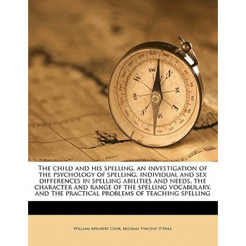 The Child and His Spelling, an Investigation of the Psychology of Spelling, Individual and Sex Differences in Spelling Abilities and Needs, the Character and Range of the Spelling Vocabulary, and the