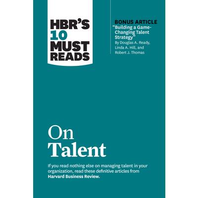Hbr's 10 Must Reads on Talent (with Bonus Article Building a Game-Changing Talent Strategy by Douglas A. Ready, Linda A. Hill, and Robert J. Thomas)