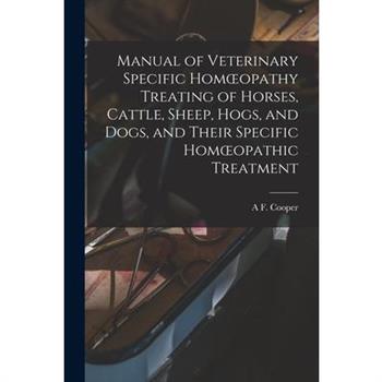 Manual of Veterinary Specific Homoeopathy Treating of Horses, Cattle, Sheep, Hogs, and Dogs, and Their Specific Homoeopathic Treatment