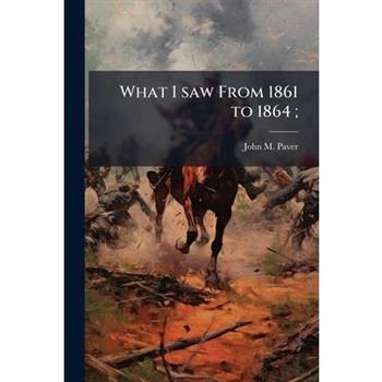 What I saw From 1861 to 1864;