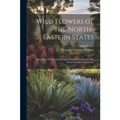 Wild Flowers of the North-eastern States; Being Three Hundred and Eight Individuals Common to the North-eastern United States