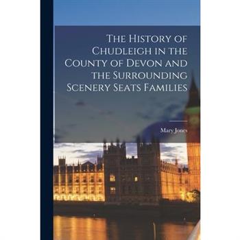 The History of Chudleigh in the County of Devon and the Surrounding Scenery Seats Families