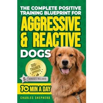 The Complete Positive Training Blueprint For Aggressive & Reactive Dogs
