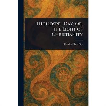 The Gospel Day; Or, the Light of Christianity