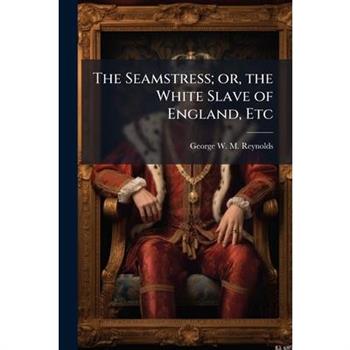 The Seamstress; or, the White Slave of England, Etc