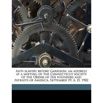 Anti-Slavery Before Garrison; An Address at a Meeting of the Connecticut Society of the Order of the Founders and Patriots of America, September 19, A. D. 1902