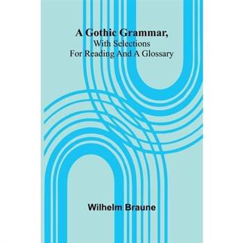 A Gothic Grammar, With Selections For Reading And A Glossary